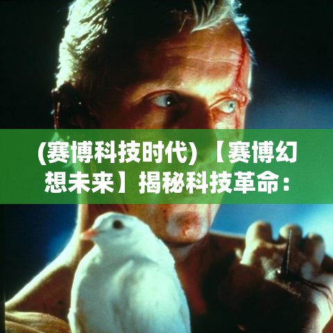 (赛博科技时代) 【赛博幻想未来】揭秘科技革命：在人工智能与虚拟现实交织下，我们将何去何从？